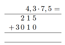 4,3*7,5=
En lang strek
215 skrevet slik at sifrene 1 og 5 står rett under 4 og 3
+ 3010 slik at 0, 1 og 0 står rett under 215